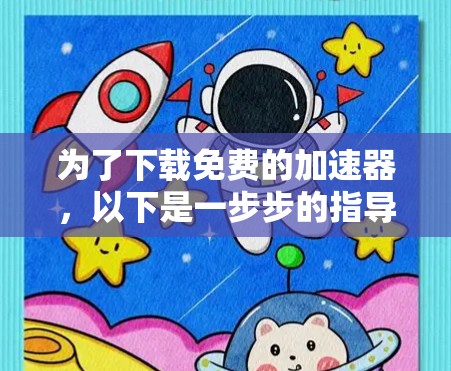 为了下载免费的加速器，以下是一步步的指导