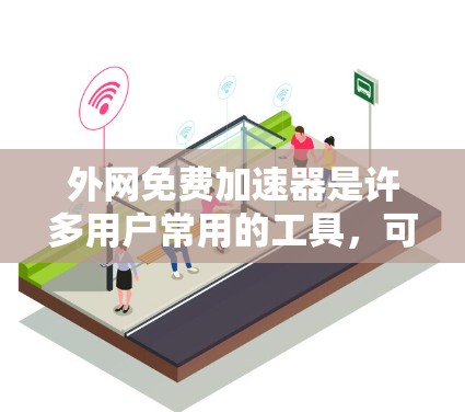外网免费加速器是许多用户常用的工具，可以帮助他们更快地下载文件或网络内容。以下是一些推荐的免费外网加速器列表，供你参考