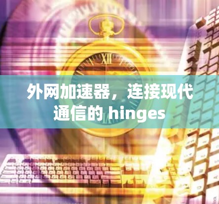 外网加速器，连接现代通信的 hinges