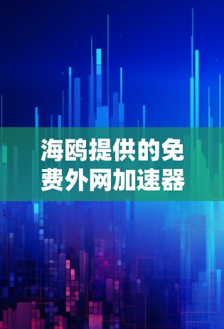海鸥提供的免费外网加速器，让网络更顺畅！