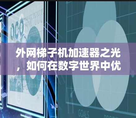 <strong>外网梯子</strong>机加速器之光，如何在数字世界中优雅前行
