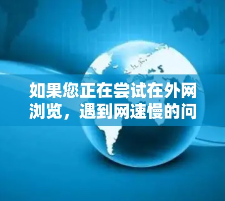 如果您正在尝试在外网浏览，遇到网速慢的问题，可以尝试以下方法来提升连接速度