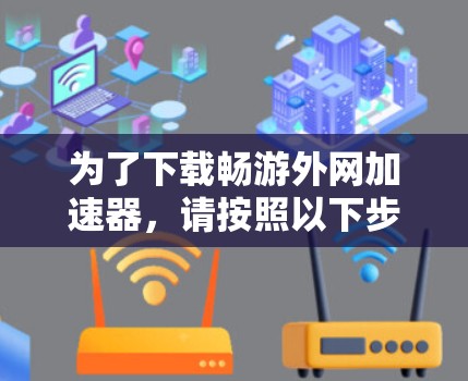 为了下载畅游外网加速器,请按照以下步骤进行 为了下载畅游外网加速器,请按照以下步骤进行