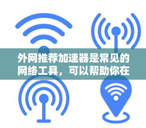 外网推荐加速器是常见的网络工具,可以帮助你在使用外网时提高速度和减少延迟。然而,选择外网加速器时,你需要注意以下几点 外网推荐加速器是常见的网络工具,可以帮助你在使用外网时提高速度和减少延迟。然而,选择外网加速器时,你需要注意以下几点