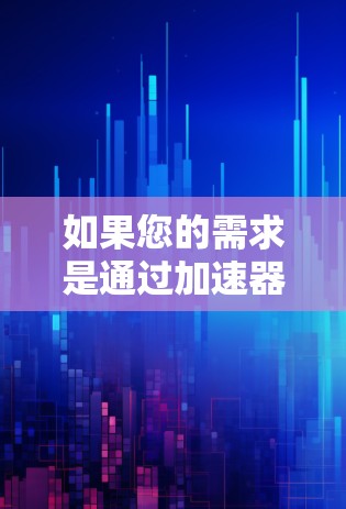 如果您的需求是通过加速器下载并观看国内的视频资源，那么以下是一些建议和推荐