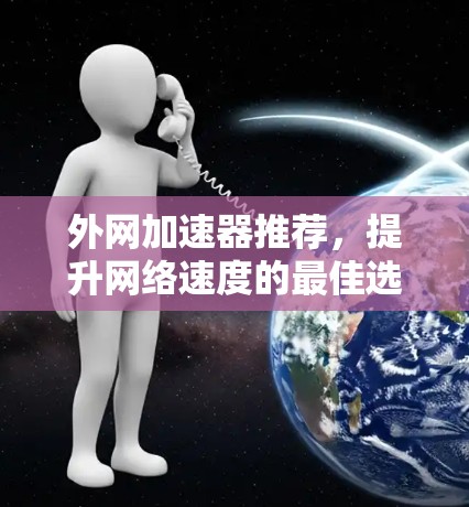 外网加速器推荐，提升网络速度的最佳选择