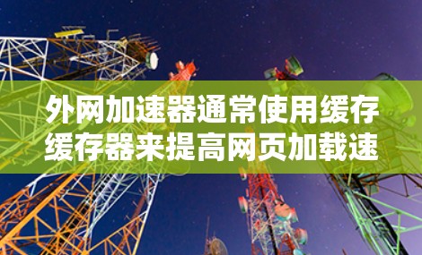 外网加速器通常使用缓存缓存器来提高网页加载速度，以下是几种常见的加速方式
