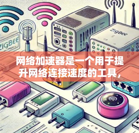 网络加速器是一个用于提升网络连接速度的工具，通常可以在手机、电脑或其他设备上使用。如果你指的是网络加速器，例如FreeToGo、NetNest或M2M等，这些工具可以帮助你更高效地连接到互联网