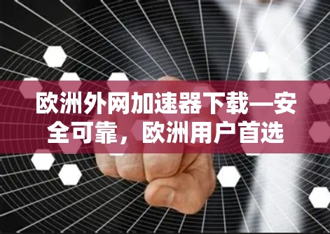 欧洲外网加速器下载—安全可靠，欧洲用户首选