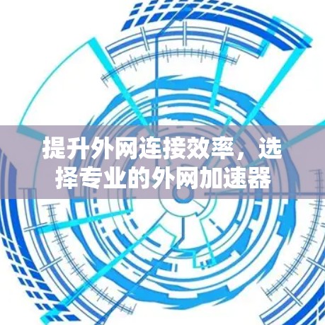 提升外网连接效率，选择专业的外网加速器