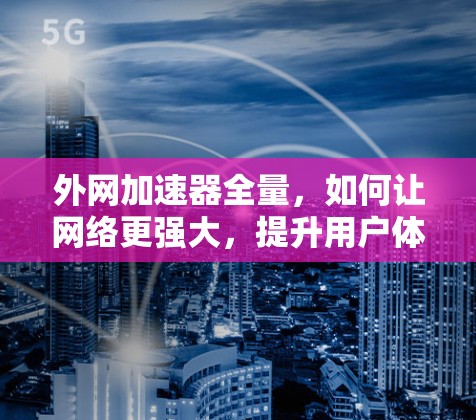 外网加速器全量，如何让网络更强大，提升用户体验