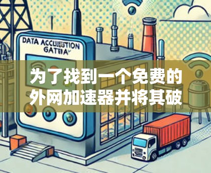 为了找到一个免费的外网加速器并将其破解，您可以按照以下步骤进行