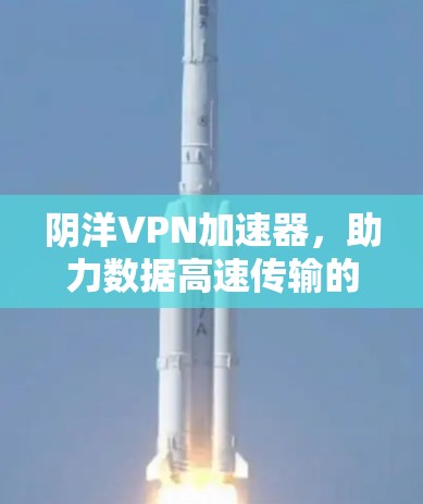 阴洋VPN加速器，助力数据高速传输的专业选择