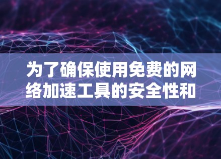 为了确保使用免费的网络加速工具的安全性和可靠性,以下是一些关键点的总结 为了确保使用免费的网络加速工具的安全性和可靠性,以下是一些关键点的总结
