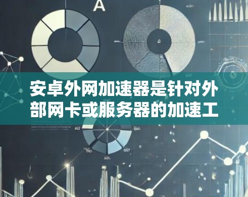 安卓外网加速器是针对外部网卡或服务器的加速工具，旨在提升网络连接速度。以下是关于它的一些详细信息