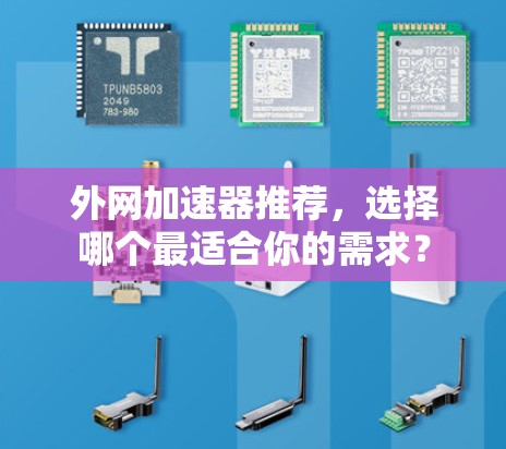 外网加速器推荐，选择哪个最适合你的需求？