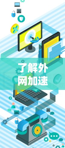 了解外网加速器的代码需要从多个方面入手，以下是一个系统化的指南，帮助您全面掌握外网加速器的开发和维护