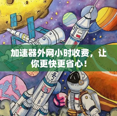 加速器外网小时收费，让你更快更省心！