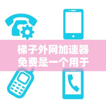 梯子外网加速器免费是一个用于加速网页下载、资源下载和视频观看的软件工具。它通过特定的算法和优化技术，帮助用户更快地完成下载和搜索过程。以下是对该工具的详细信息