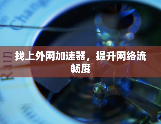 找上外网加速器，提升网络流畅度