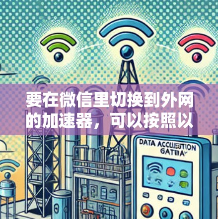 要在微信里切换到外网的加速器，可以按照以下步骤操作