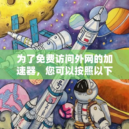 为了免费访问外网的加速器，您可以按照以下步骤进行操作