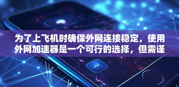 为了上飞机时确保外网连接稳定，使用外网加速器是一个可行的选择，但需谨慎考虑其效果、安全性和使用场景。以下是详细的步骤和建议