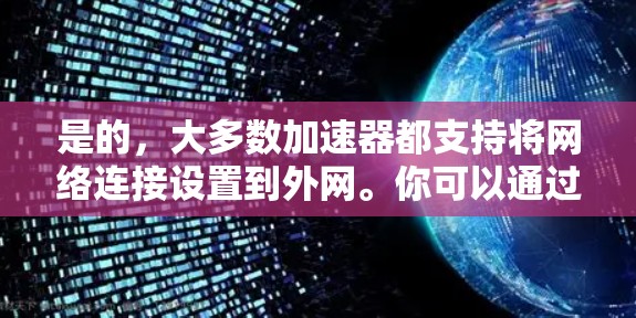 是的，大多数加速器都支持将网络连接设置到外网。你可以通过以下步骤尝试连接到外网