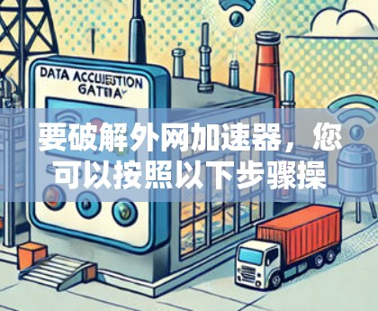 要破解外网加速器，您可以按照以下步骤操作