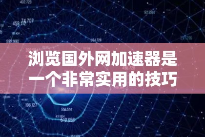 浏览国外网加速器是一个非常实用的技巧，尤其是在国外旅行或商务交流中，需要快速连接互联网和下载文件。以下是一些建议，帮助你更好地浏览和使用国外网加速器