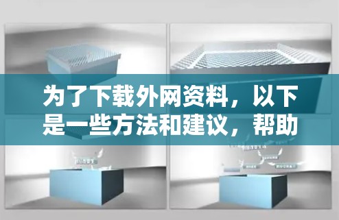 为了下载外网资料，以下是一些方法和建议，帮助你高效地获取所需资源