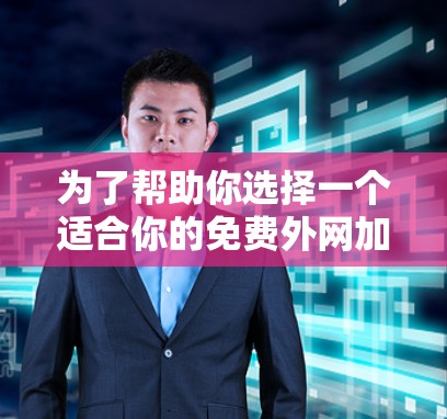 为了帮助你选择一个适合你的免费外网加速器，以下是一些关键建议和推荐