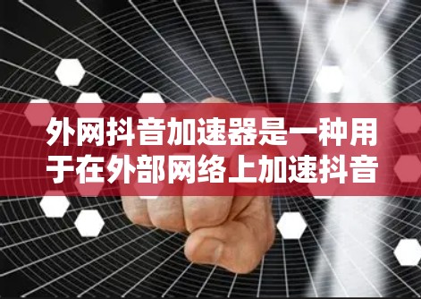 外网抖音加速器是一种用于在外部网络上加速抖音视频的工具。它可以帮助你在没有连接到本地服务器的情况下，快速下载和观看抖音视频。以下是一些常用的外网抖音加速器推荐