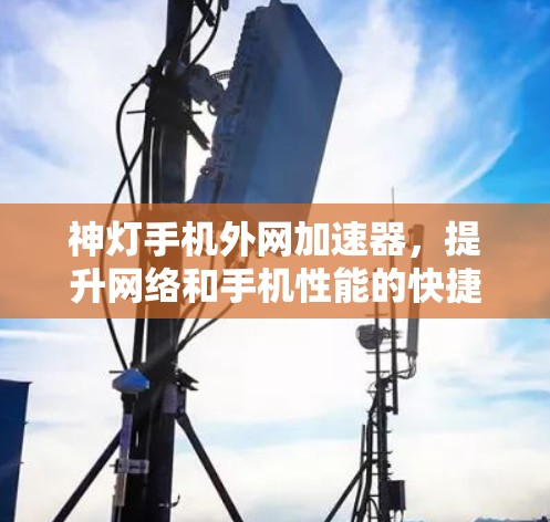 神灯手机外网加速器，提升网络和手机性能的快捷选择