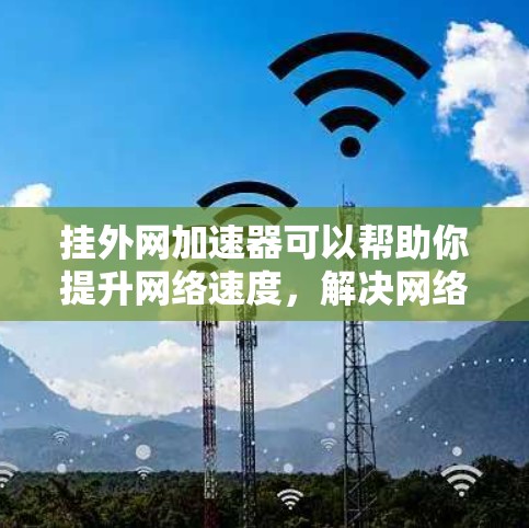 挂外网加速器可以帮助你提升网络速度，解决网络延迟的问题。下面是几种免费的挂外网加速器推荐，供你选择