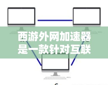 西游外网加速器是一款针对互联网加速的软件，旨在帮助用户更快地下载和访问互联网资源。虽然它主要通过加速网络带宽来提升用户体验，但也有其潜在的风险和注意事项。以下是对西游外网加速器的评价