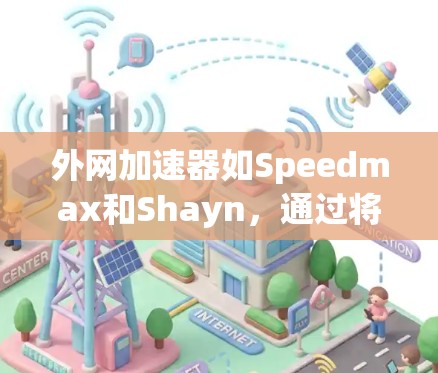 外网加速器如Speedmax和Shayn,通过将下载数据传输到云端,可以显著提升下载速度。以下是对外网加速器的详细总结和使用指南 外网加速器如Speedmax和Shayn,通过将下载数据传输到云端,可以显著提升下载速度。以下是对外网加速器的详细总结和使用指南