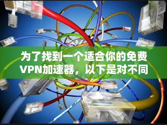 为了找到一个适合你的免费VPN加速器,以下是对不同服务的综合推荐 为了找到一个适合你的免费VPN加速器,以下是对不同服务的综合推荐