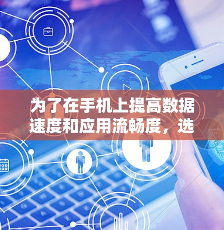 为了在手机上提高数据速度和应用流畅度，选择合适的加速器是关键。以下是一些建议，帮助你轻松使用推荐的加速器