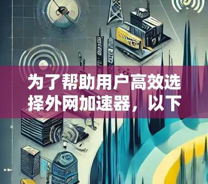 为了帮助用户高效选择外网加速器,以下是一些综合考虑的因素和推荐,供他们参考 为了帮助用户高效选择外网加速器,以下是一些综合考虑的因素和推荐,供他们参考