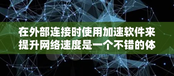 在外部连接时使用加速软件来提升网络速度是一个不错的体验。以下是一些免费的加速软件推荐，供你选择