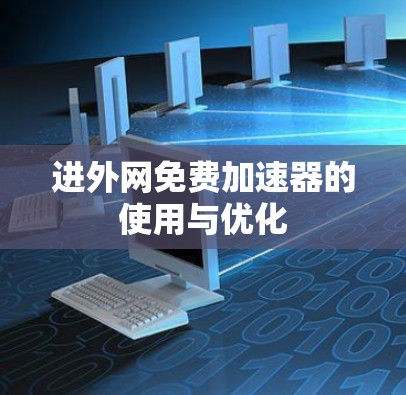 进外网免费加速器的使用与优化