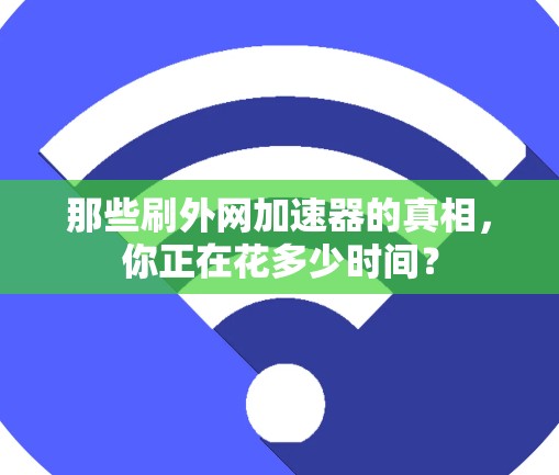 那些刷外网加速器的真相，你正在花多少时间？