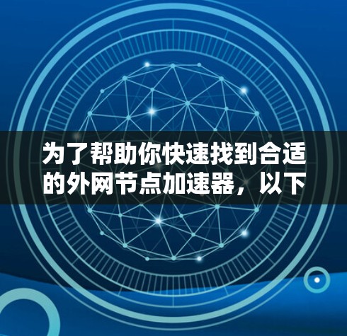为了帮助你快速找到合适的外网节点加速器，以下是一些推荐，每个推荐都涵盖了不同的需求和适用场景