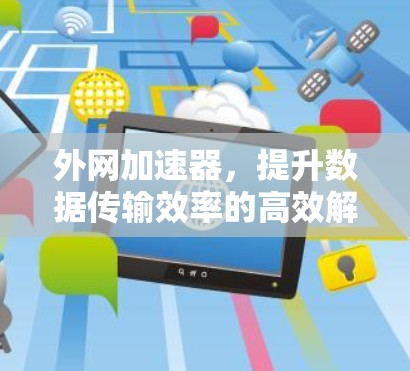 外网加速器，提升数据传输效率的高效解决方案，助力你的网络体验更顺畅！