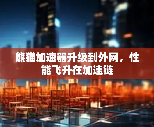 熊猫加速器升级到外网，性能飞升在加速链