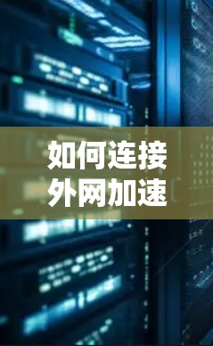 如何连接外网加速器，提升网络连接效率的秘密