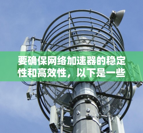 要确保网络加速器的稳定性和高效性，以下是一些关键点和建议