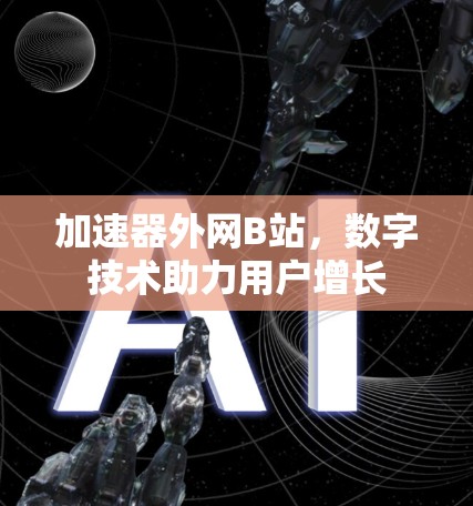 加速器外网B站，数字技术助力用户增长