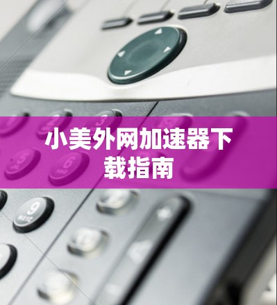 小美外网加速器下载指南